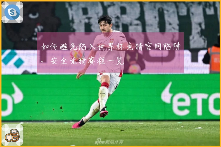 如何避免陷入世界杯竞猜官网陷阱，安全竞猜赛程一览