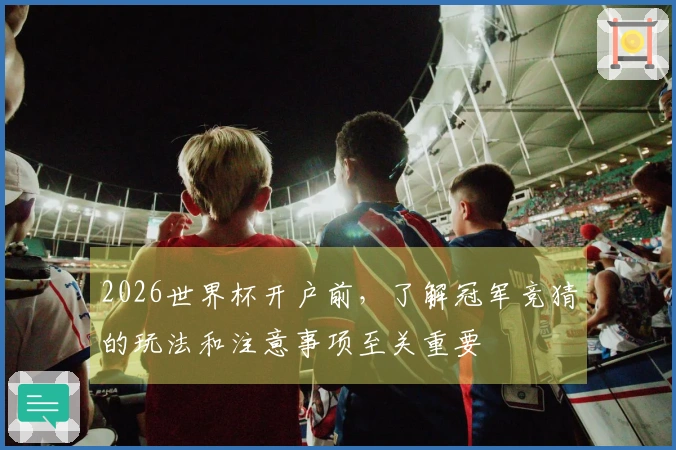 2026世界杯开户前，了解冠军竞猜的玩法和注意事项至关重要