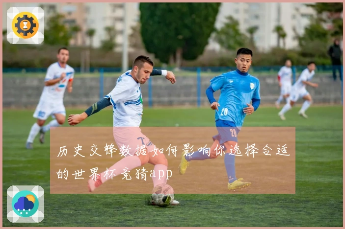 历史交锋数据如何影响你选择合适的世界杯竞猜app
