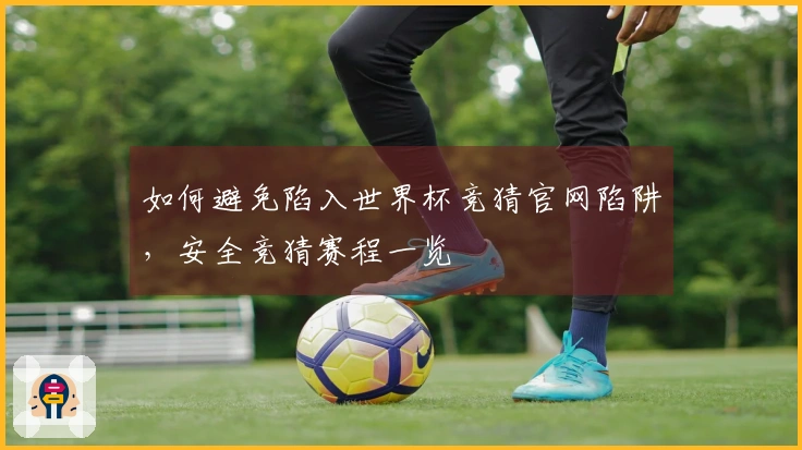 如何避免陷入世界杯竞猜官网陷阱，安全竞猜赛程一览