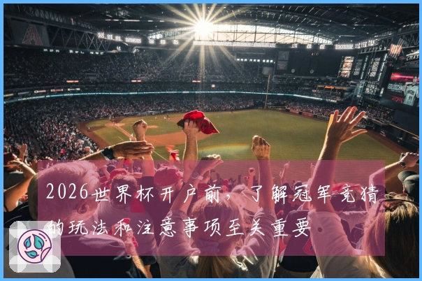 2026世界杯开户前，了解冠军竞猜的玩法和注意事项至关重要