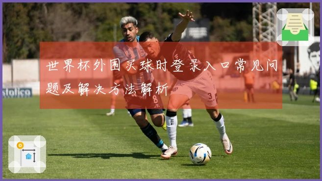 世界杯外围买球时登录入口常见问题及解决方法解析
