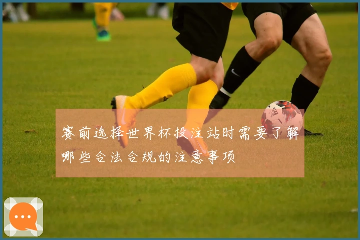 赛前选择世界杯投注站时需要了解哪些合法合规的注意事项